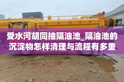 受水河胡同抽隔油池_隔油池的沉淀物怎样清理与流程有多重要