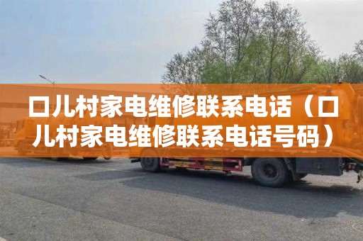 口儿村家电维修联系电话（口儿村家电维修联系电话号码）