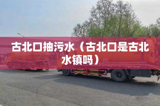古北口抽污水（古北口是古北水镇吗）