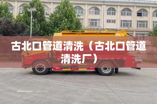 古北口管道清洗（古北口管道清洗厂）