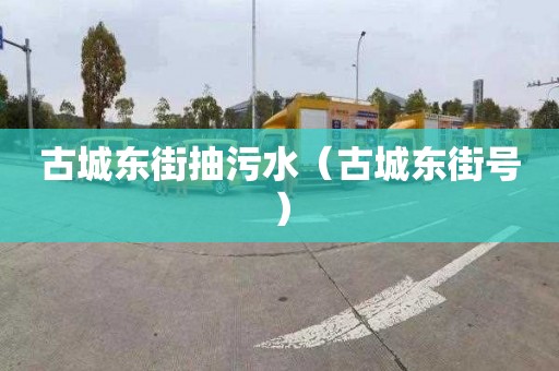 古城东街抽污水（古城东街号）