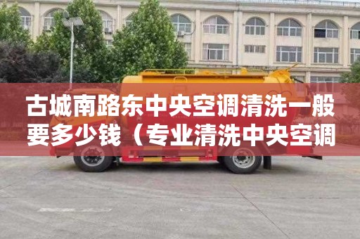 古城南路东中央空调清洗一般要多少钱（专业清洗中央空调电话）