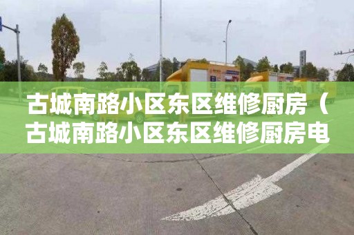 古城南路小区东区维修厨房（古城南路小区东区维修厨房电器）