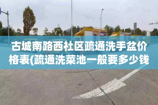 古城南路西社区疏通洗手盆价格表(疏通洗菜池一般要多少钱)