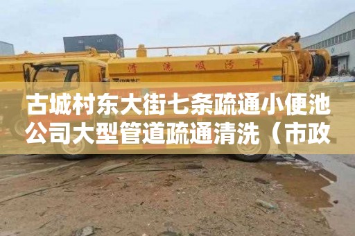 古城村东大街七条疏通小便池公司大型管道疏通清洗（市政管道疏通清洗设备）