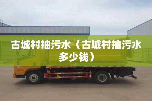 古城村抽污水（古城村抽污水多少钱）