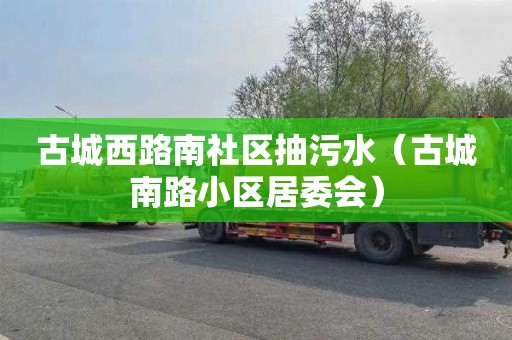 古城西路南社区抽污水（古城南路小区居委会）