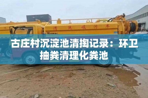 古庄村沉淀池清掏记录：环卫抽粪清理化粪池