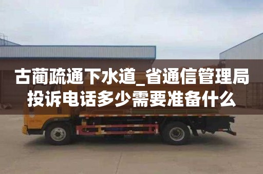 古蔺疏通下水道_省通信管理局投诉电话多少需要准备什么