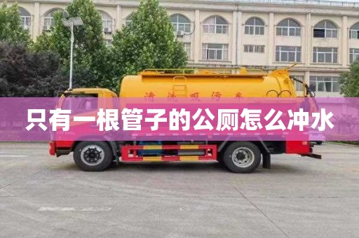 只有一根管子的公厕怎么冲水