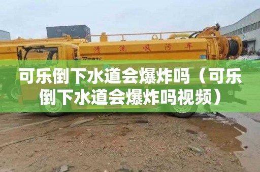 可乐倒下水道会爆炸吗（可乐倒下水道会爆炸吗视频）