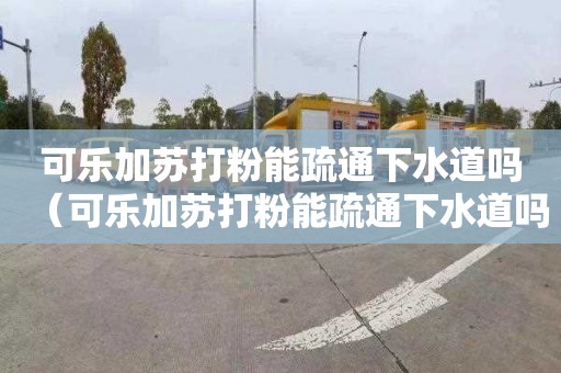 可乐加苏打粉能疏通下水道吗（可乐加苏打粉能疏通下水道吗）