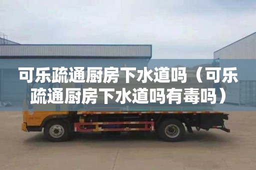 可乐疏通厨房下水道吗（可乐疏通厨房下水道吗有毒吗）
