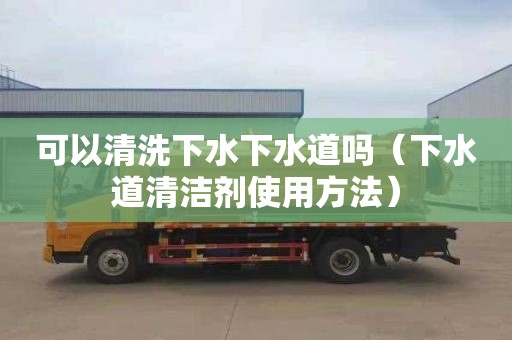 可以清洗下水下水道吗（下水道清洁剂使用方法）