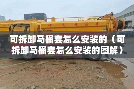 可拆卸马桶套怎么安装的（可拆卸马桶套怎么安装的图解）