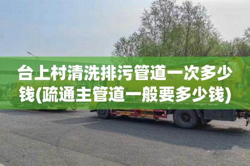 台上村清洗排污管道一次多少钱(疏通主管道一般要多少钱)