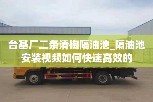 台基厂二条清掏隔油池_隔油池安装视频如何快速高效的