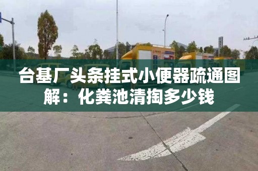 台基厂头条挂式小便器疏通图解：化粪池清掏多少钱