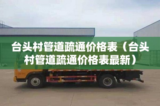 台头村管道疏通价格表（台头村管道疏通价格表最新）