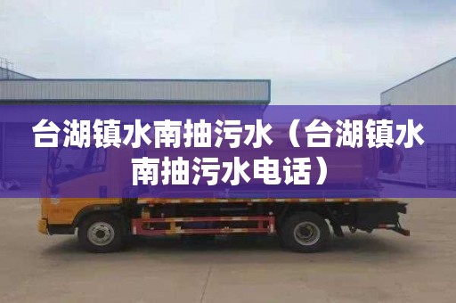 台湖镇水南抽污水（台湖镇水南抽污水电话）