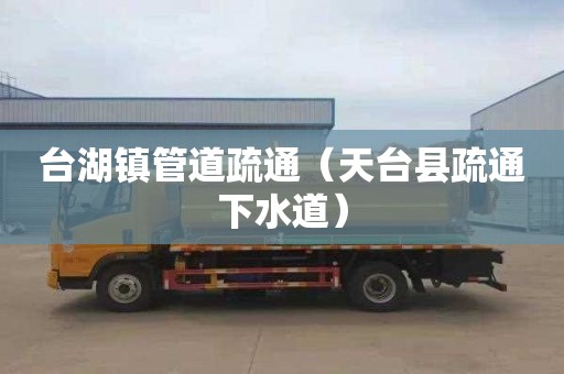 台湖镇管道疏通（天台县疏通下水道）