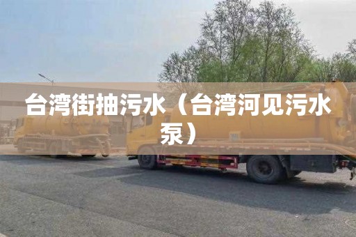 台湾街抽污水（台湾河见污水泵）