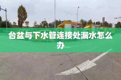 台盆与下水管连接处漏水怎么办