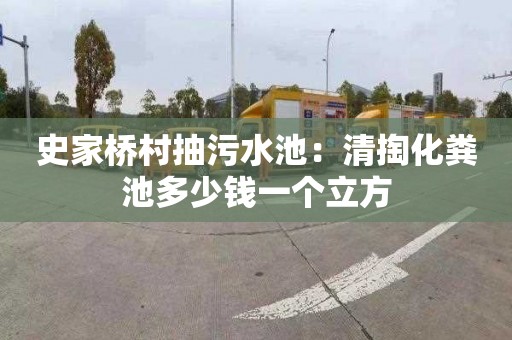 史家桥村抽污水池：清掏化粪池多少钱一个立方