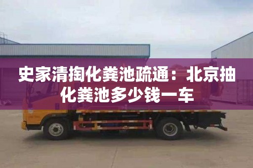 史家清掏化粪池疏通：北京抽化粪池多少钱一车