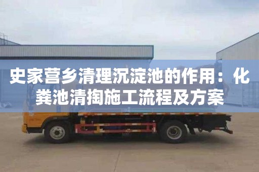史家营乡清理沉淀池的作用：化粪池清掏施工流程及方案