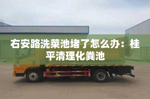 右安路洗菜池堵了怎么办：桂平清理化粪池