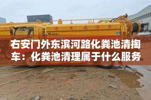 右安门外东滨河路化粪池清掏车：化粪池清理属于什么服务