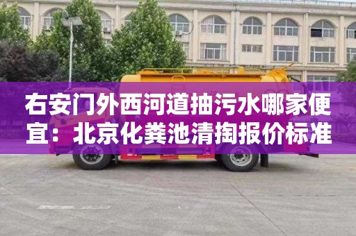 右安门外西河道抽污水哪家便宜：北京化粪池清掏报价标准