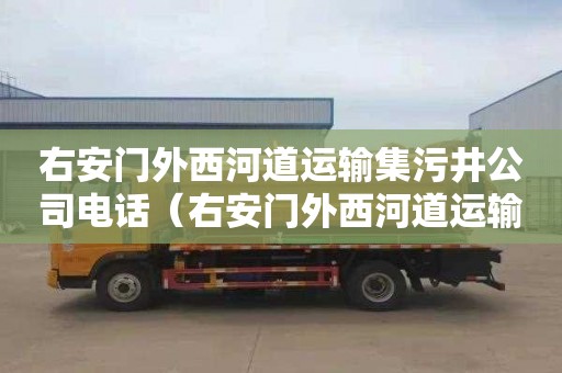 右安门外西河道运输集污井公司电话（右安门外西河道运输集污井公司电话号码）