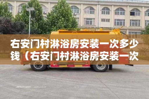 右安门村淋浴房安装一次多少钱（右安门村淋浴房安装一次多少钱啊）