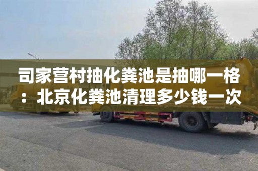 司家营村抽化粪池是抽哪一格：北京化粪池清理多少钱一次
