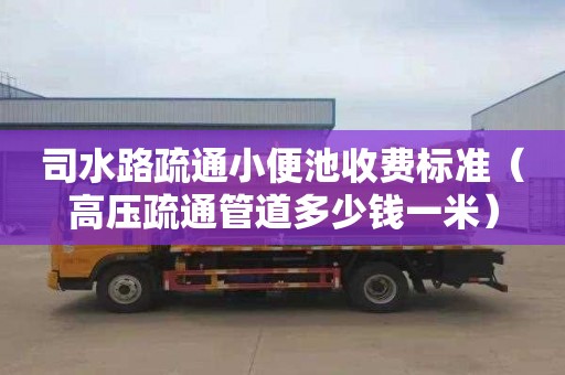 司水路疏通小便池收费标准（高压疏通管道多少钱一米）