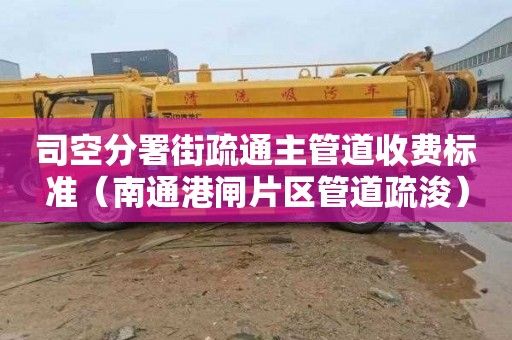 司空分署街疏通主管道收费标准（南通港闸片区管道疏浚）