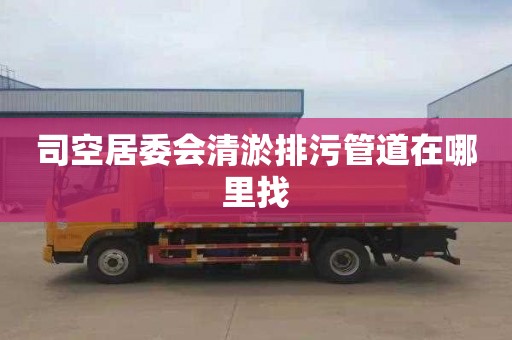 司空居委会清淤排污管道在哪里找