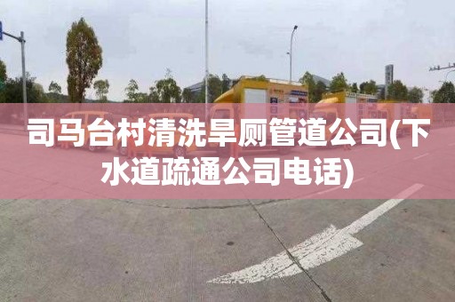 司马台村清洗旱厕管道公司(下水道疏通公司电话)