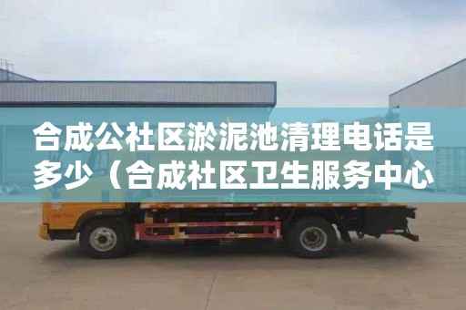 合成公社区淤泥池清理电话是多少（合成社区卫生服务中心电话）
