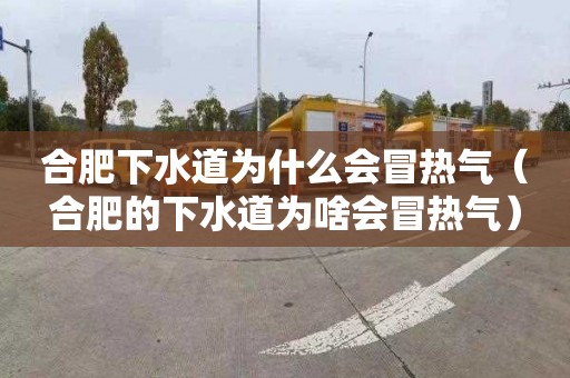 合肥下水道为什么会冒热气（合肥的下水道为啥会冒热气）