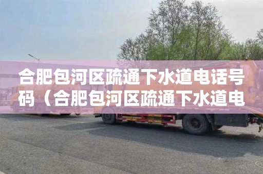 合肥包河区疏通下水道电话号码（合肥包河区疏通下水道电话号码查询）