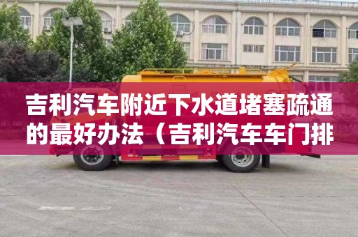 吉利汽车附近下水道堵塞疏通的最好办法（吉利汽车车门排水孔在哪）