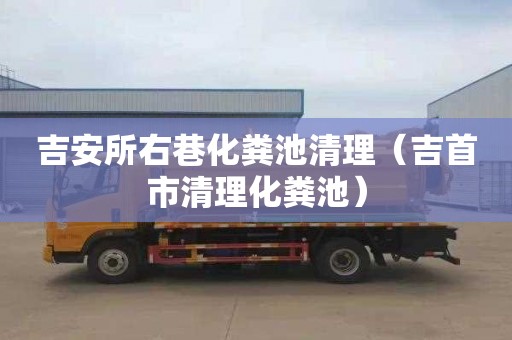 吉安所右巷化粪池清理（吉首市清理化粪池）