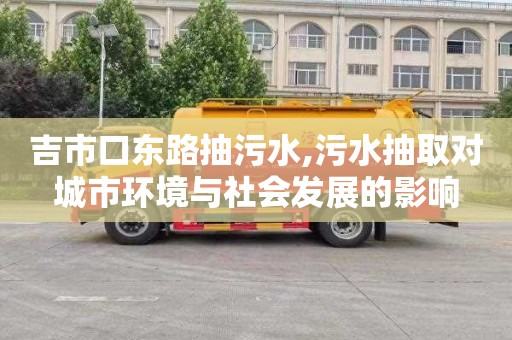 吉市口东路抽污水,污水抽取对城市环境与社会发展的影响