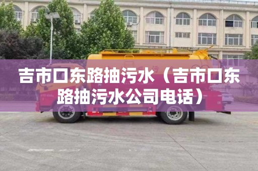 吉市口东路抽污水（吉市口东路抽污水公司电话）
