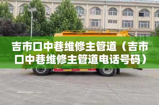 吉市口中巷维修主管道（吉市口中巷维修主管道电话号码）
