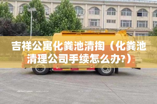 吉祥公寓化粪池清掏（化粪池清理公司手续怎么办?）
