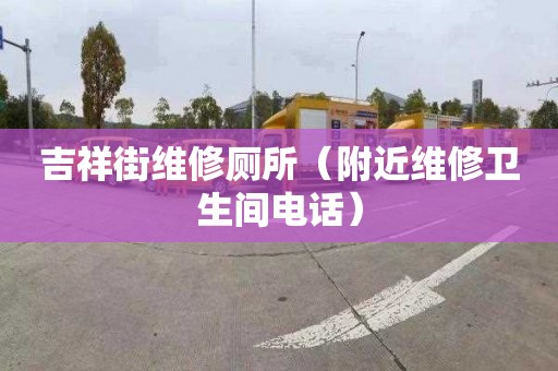 吉祥街维修厕所（附近维修卫生间电话）